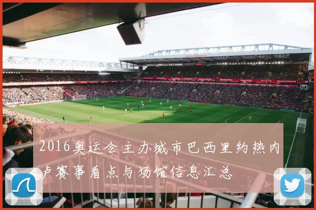 2016奥运会主办城市巴西里约热内卢赛事看点与场馆信息汇总
