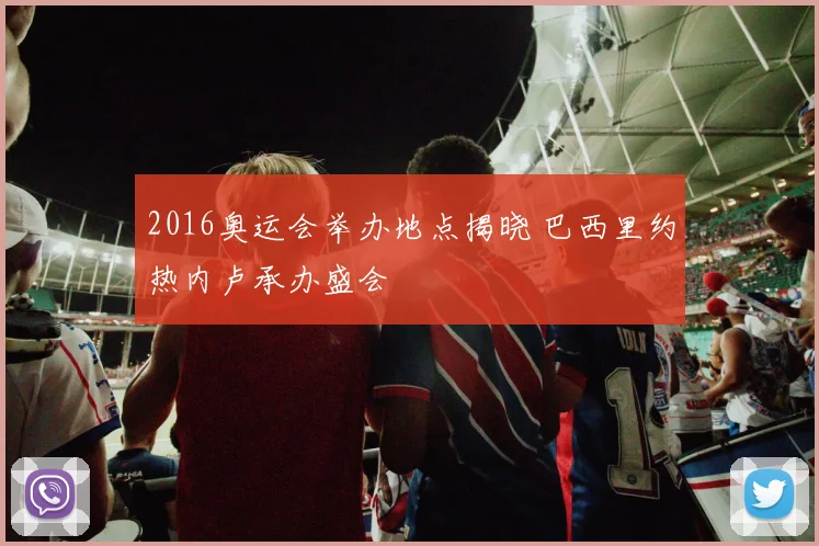 2016奥运会举办地点揭晓 巴西里约热内卢承办盛会