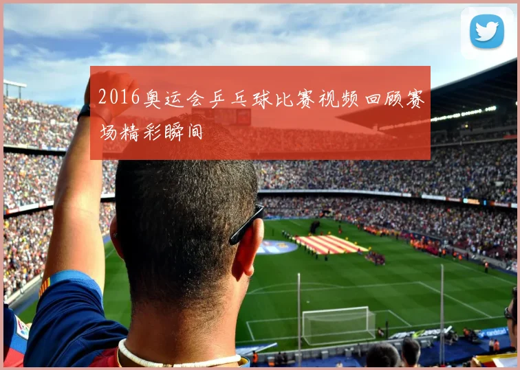 2016奥运会乒乓球比赛视频回顾赛场精彩瞬间