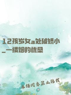 12孩岁女a处破娇小