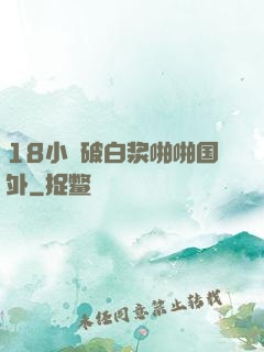 18小泬破白浆啪啪国外