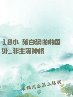 18小泬破白浆啪啪国外