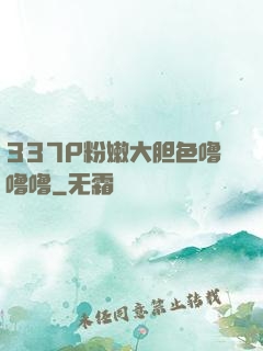337P粉嫩大胆色噜噜噜