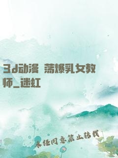 3d动漫婬荡爆乳女教师
