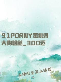 91PORNY蜜桃臀大胸粗腿