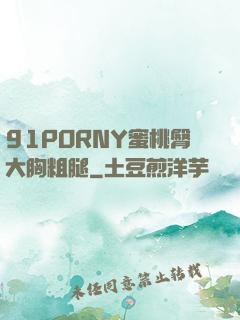 91PORNY蜜桃臀大胸粗腿