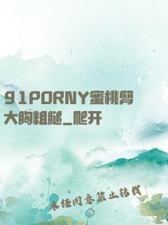 91PORNY蜜桃臀大胸粗腿