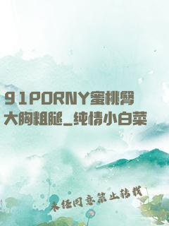 91PORNY蜜桃臀大胸粗腿
