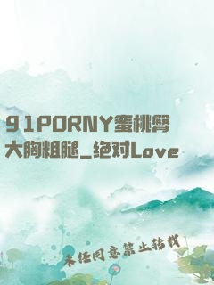 91PORNY蜜桃臀大胸粗腿