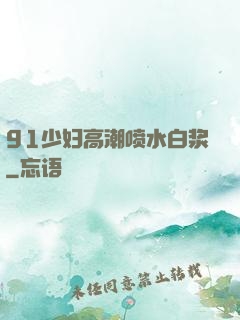 91少妇高潮喷水白浆