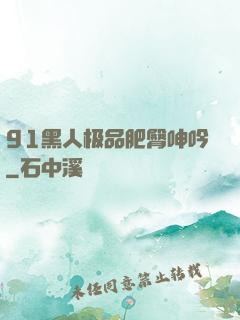 91黑人极品肥臀呻吟