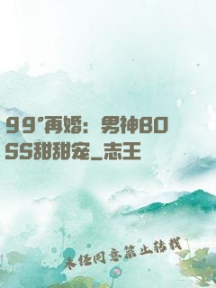 99°再婚：男神BOSS甜甜宠
