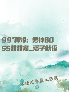 99°再婚：男神BOSS甜甜宠