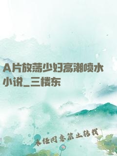 A片放荡少妇高潮喷水小说