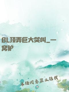 BL顶弄巨大哭叫