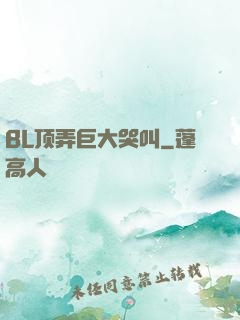 BL顶弄巨大哭叫