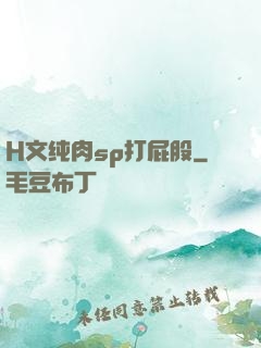 H文纯肉sp打屁股
