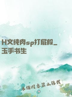 H文纯肉sp打屁股