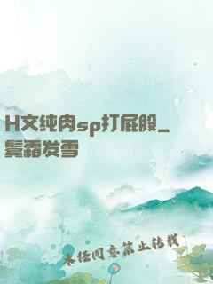 H文纯肉sp打屁股