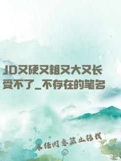JD又硬又粗又大又长受不了