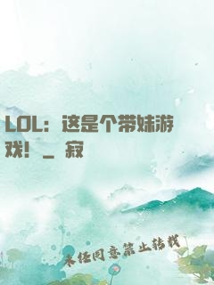 LOL：这是个带妹游戏！