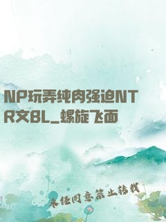 NP玩弄纯肉强迫NTR文BL