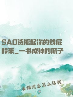 SAO货撅起你的贱屁股来