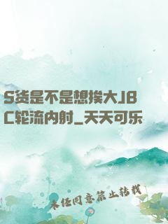S货是不是想挨大JBC轮流内射