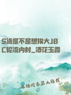 S货是不是想挨大JBC轮流内射