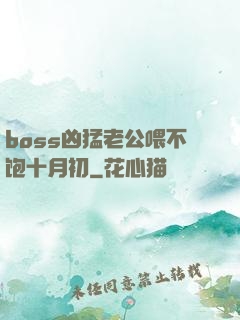 boss凶猛老公喂不饱十月初