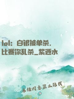 lol：白银被单杀，比赛你乱杀