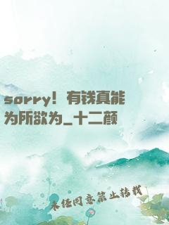 sorry！有钱真能为所欲为