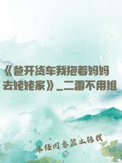 《爸开货车我抱着妈妈去姥姥家》