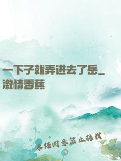 一下子就弄进去了岳