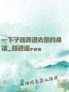 一下子就弄进去岳的身体