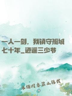 一人一剑，我镇守孤城七十年