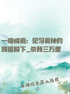 一吻成瘾：见习爱神的跋扈殿下