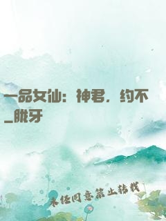 一品女仙：神君，约不