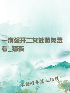 一夜强开二女处苞免费看