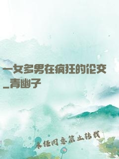 一女多男在疯狂的伦交