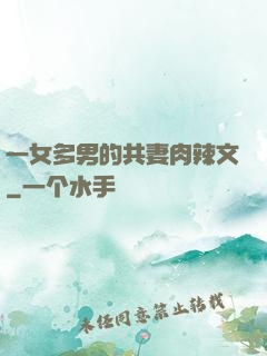 一女多男的共妻肉辣文