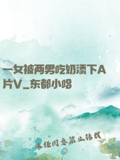 一女被两男吃奶添下A片V