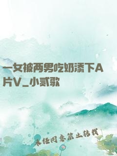 一女被两男吃奶添下A片V