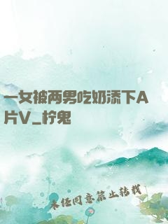 一女被两男吃奶添下A片V