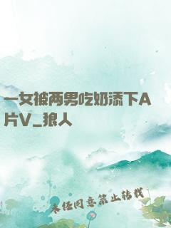 一女被两男吃奶添下A片V