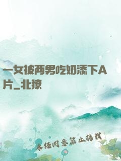 一女被两男吃奶添下A片