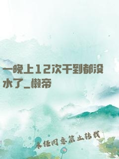 一晚上12次干到都没水了