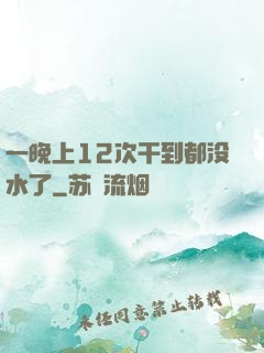 一晚上12次干到都没水了
