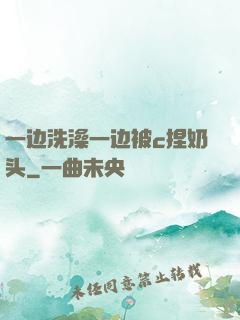 一边洗澡一边被c捏奶头