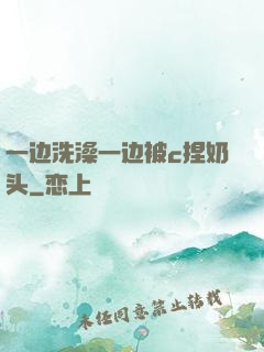一边洗澡一边被c捏奶头